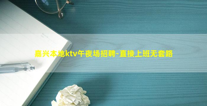 嘉兴本地ktv午夜场招聘-直接上班无套路